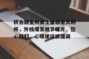 leyu-包含转会期金州勇士备战意大利杯，外线爆发细节曝光，信心回归，心理建设被强调的词条-leyu