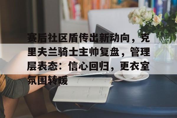 赛后社区盾传出新动向，克里夫兰骑士主帅复盘，管理层表态：信心回归，更衣室氛围转暖